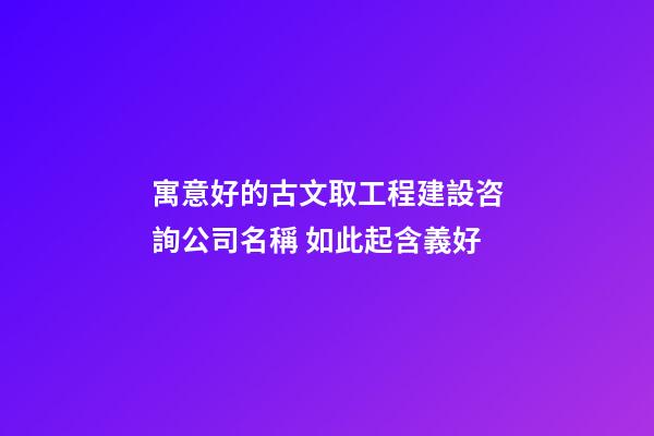 寓意好的古文取工程建設咨詢公司名稱 如此起含義好-第1張-公司起名-玄機派